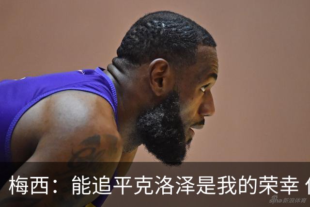 梅西：能追平克洛泽是我的荣幸 但这也只是一项统计数据